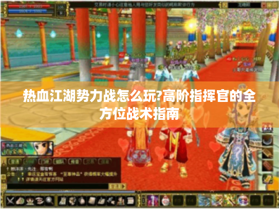 热血江湖势力战怎么玩?高阶指挥官的全方位战术指南