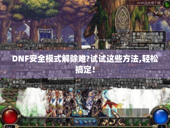 DNF安全模式解除难?试试这些方法,轻松搞定！