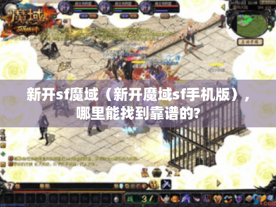 新开sf魔域(新开魔域sf手机版),哪里能找到靠谱的? 新开sf魔域(新开魔域sf手机版),哪里能找到靠谱的?