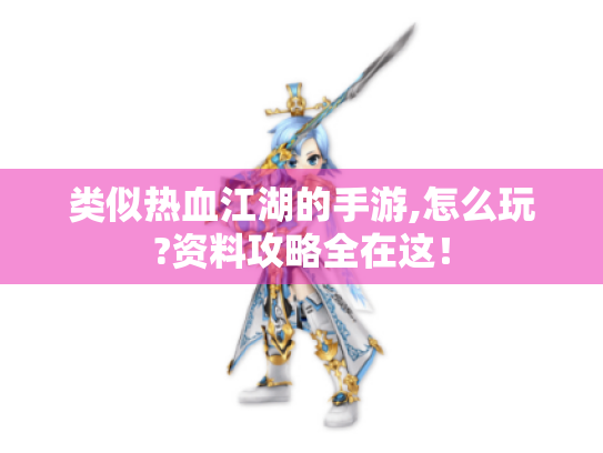 类似热血江湖的手游,怎么玩?资料攻略全在这！