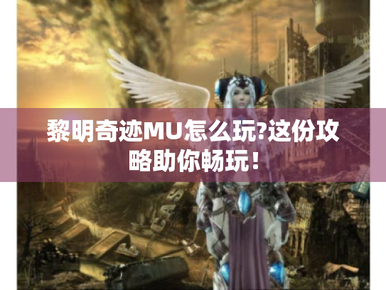 黎明奇迹MU怎么玩?这份攻略助你畅玩！