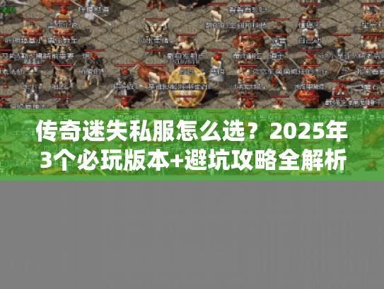 传奇迷失私服怎么选？2025年3个必玩版本+避坑攻略全解析