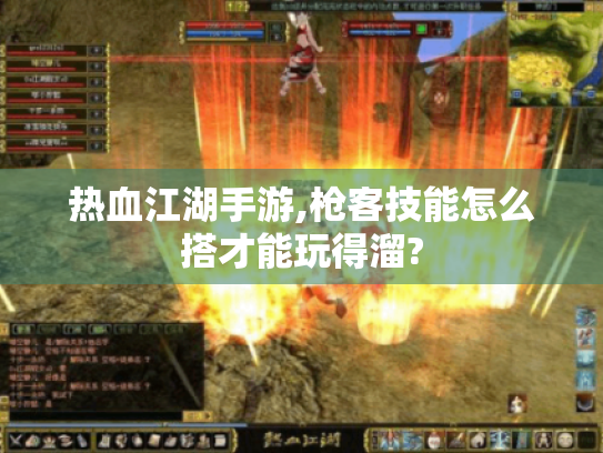 热血江湖手游,枪客技能怎么搭才能玩得溜?