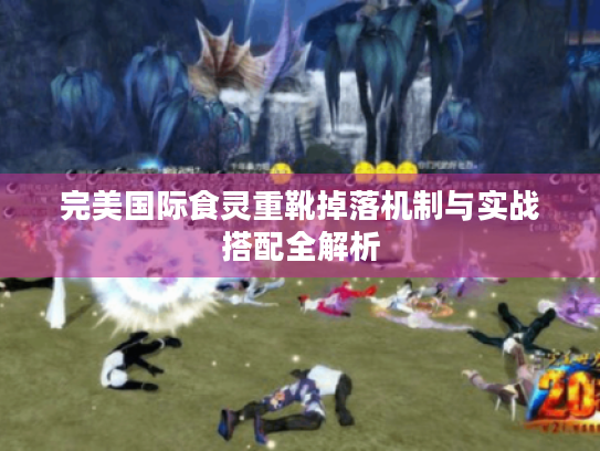 完美国际食灵重靴掉落机制与实战搭配全解析