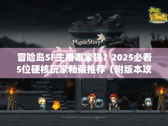 冒险岛SF主播哪家强?2025必看5位硬核玩家私藏推荐(附版本攻略) 冒险岛SF主播哪家强?2025必看5位硬核玩家私藏推荐(附版本攻略)