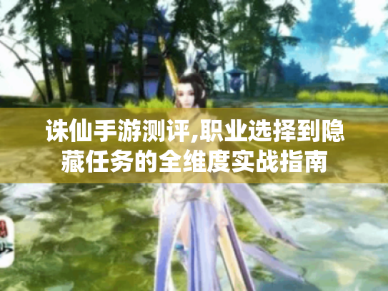 诛仙手游测评,职业选择到隐藏任务的全维度实战指南