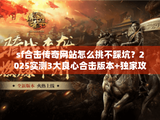 sf合击传奇网站怎么挑不踩坑?2025实测3大良心合击版本+独家攻略 sf合击传奇网站怎么挑不踩坑?2025实测3大良心合击版本+独家攻略