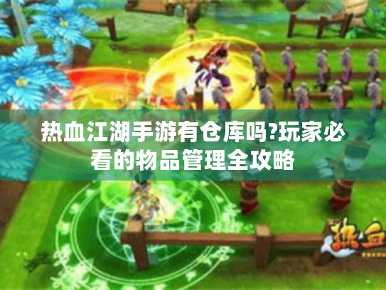 热血江湖手游有仓库吗?玩家必看的物品管理全攻略
