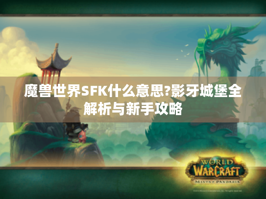 魔兽世界SFK什么意思?影牙城堡全解析与新手攻略
