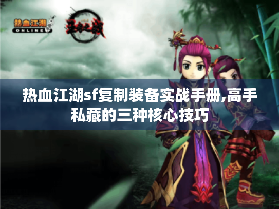 热血江湖sf复制装备实战手册,高手私藏的三种核心技巧