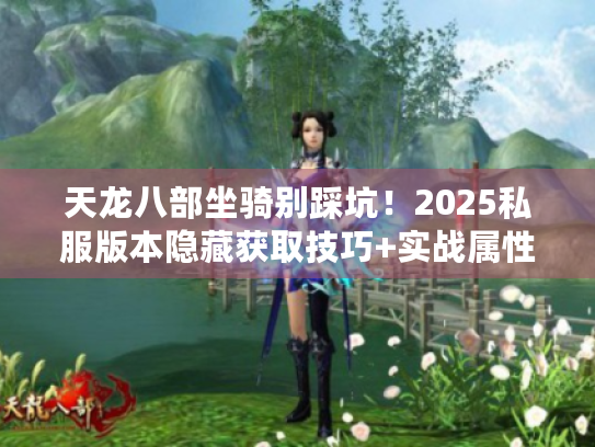 天龙八部坐骑别踩坑！2025私服版本隐藏获取技巧+实战属性全对比