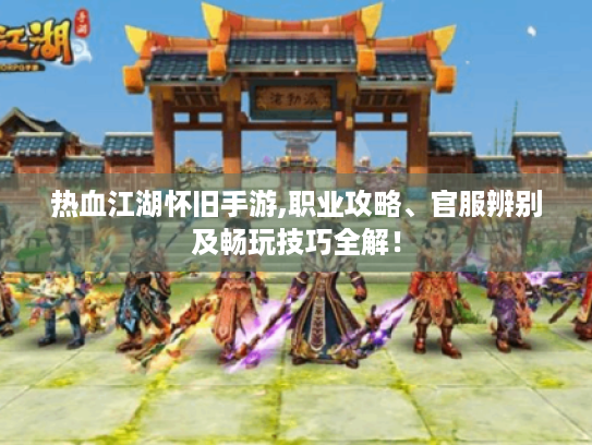 热血江湖怀旧手游,职业攻略、官服辨别及畅玩技巧全解! 热血江湖怀旧手游,职业攻略、官服辨别及畅玩技巧全解!
