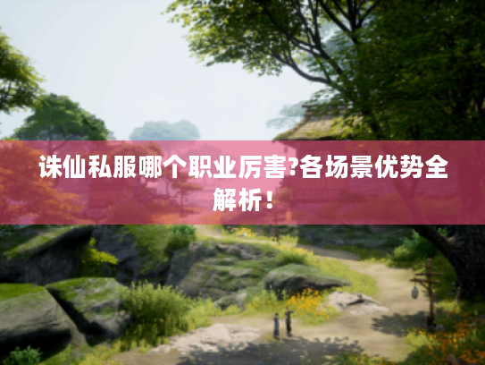 诛仙私服哪个职业厉害?各场景优势全解析! 诛仙私服哪个职业厉害?各场景优势全解析!