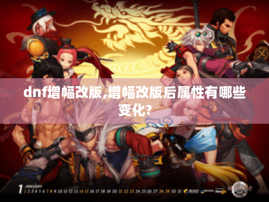 dnf增幅改版,增幅改版后属性有哪些变化?
