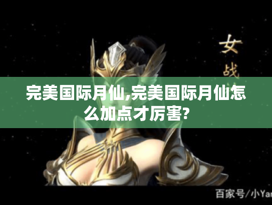 完美国际月仙,完美国际月仙怎么加点才厉害? 完美国际月仙,完美国际月仙怎么加点才厉害?