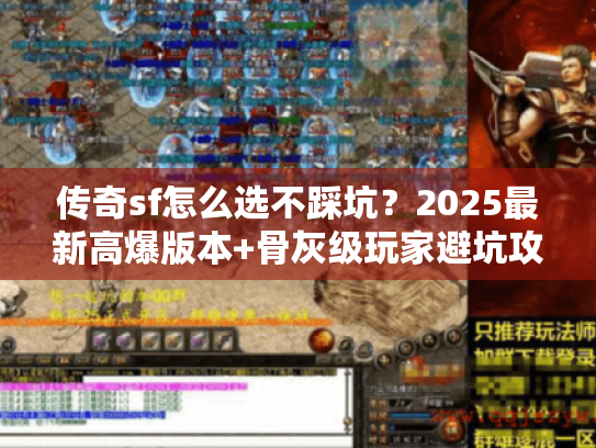 传奇sf怎么选不踩坑？2025最新高爆版本+骨灰级玩家避坑攻略