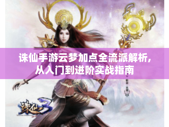 诛仙手游云梦加点全流派解析,从入门到进阶实战指南