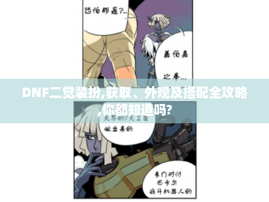 DNF二觉装扮,获取、外观及搭配全攻略,你都知道吗?