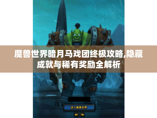 魔兽世界暗月马戏团终极攻略,隐藏成就与稀有奖励全解析