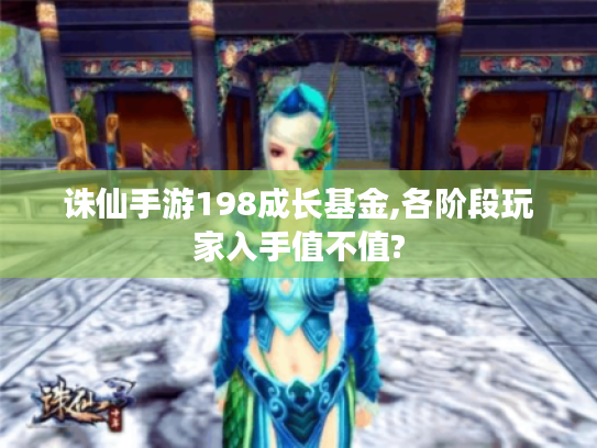 诛仙手游198成长基金,各阶段玩家入手值不值? 诛仙手游198成长基金,各阶段玩家入手值不值?