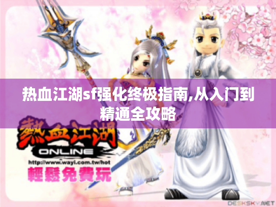 热血江湖sf强化终极指南,从入门到精通全攻略