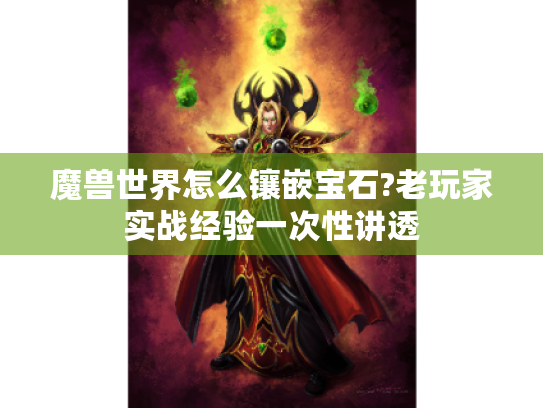 魔兽世界怎么镶嵌宝石?老玩家实战经验一次性讲透