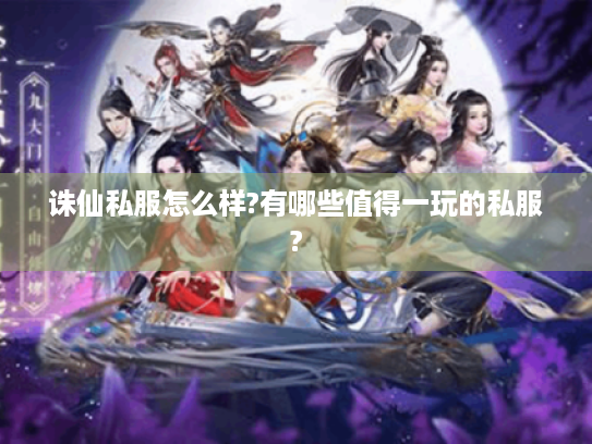 诛仙私服怎么样?有哪些值得一玩的私服?