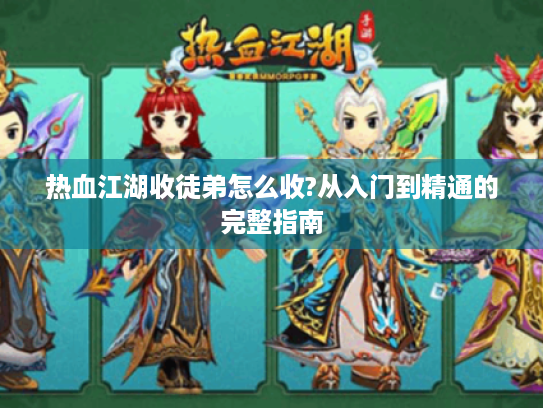 热血江湖收徒弟怎么收?从入门到精通的完整指南