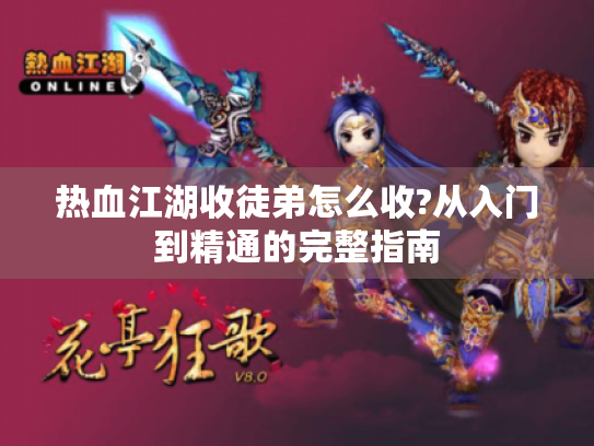 热血江湖收徒弟怎么收?从入门到精通的完整指南