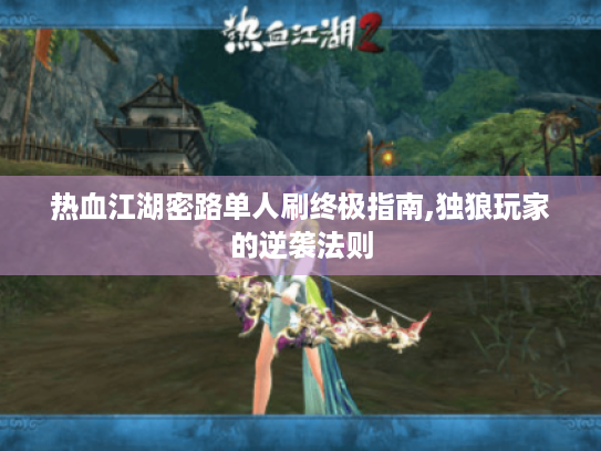 热血江湖密路单人刷终极指南,独狼玩家的逆袭法则