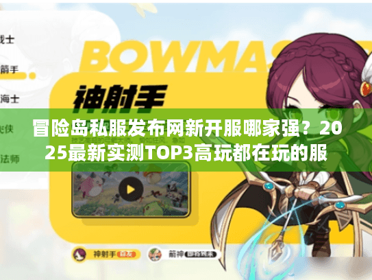 冒险岛私服发布网新开服哪家强？2025最新实测TOP3高玩都在玩的服