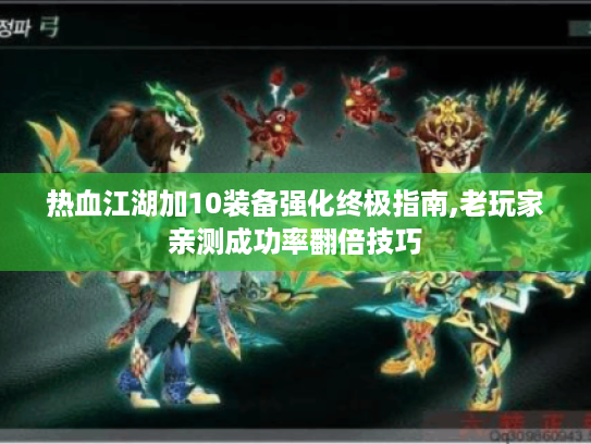 热血江湖加10装备强化终极指南,老玩家亲测成功率翻倍技巧