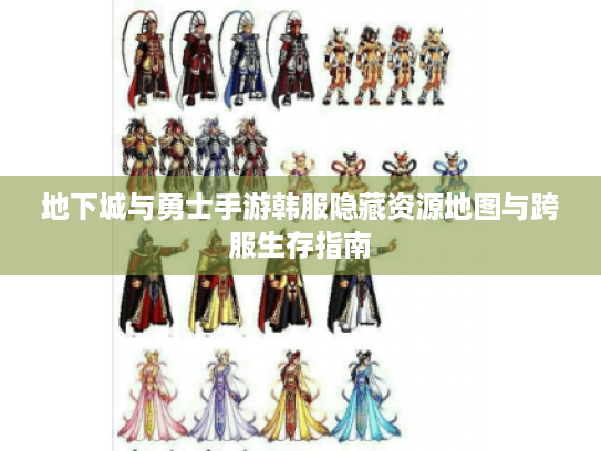 地下城与勇士手游韩服隐藏资源地图与跨服生存指南