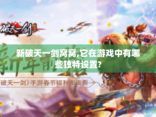 新破天一剑窝窝,它在游戏中有哪些独特设置?