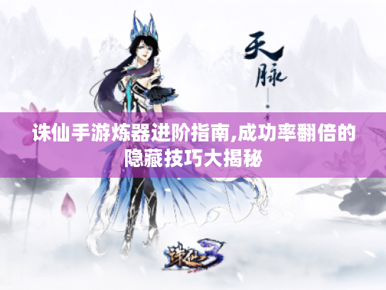 诛仙手游炼器进阶指南,成功率翻倍的隐藏技巧大揭秘 诛仙手游炼器进阶指南,成功率翻倍的隐藏技巧大揭秘