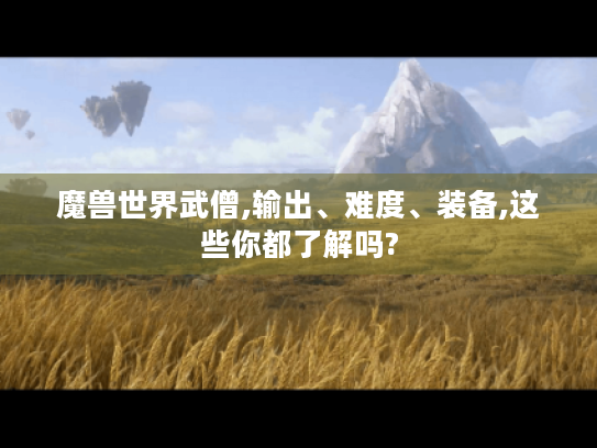 魔兽世界武僧,输出、难度、装备,这些你都了解吗?