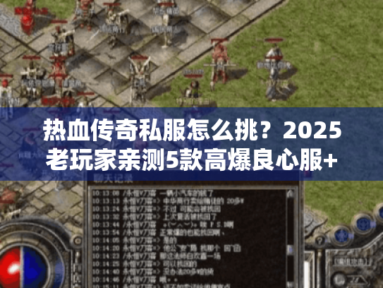热血传奇私服怎么挑？2025老玩家亲测5款高爆良心服+隐藏攻略