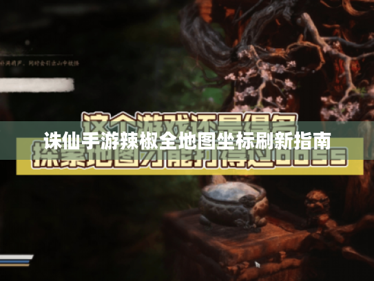 诛仙手游辣椒全地图坐标刷新指南 诛仙手游辣椒全地图坐标刷新指南