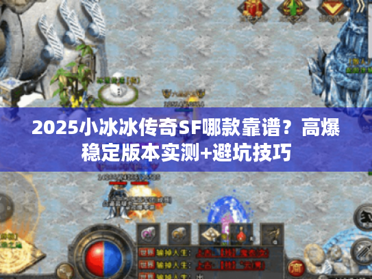 2025小冰冰传奇SF哪款靠谱？高爆稳定版本实测+避坑技巧