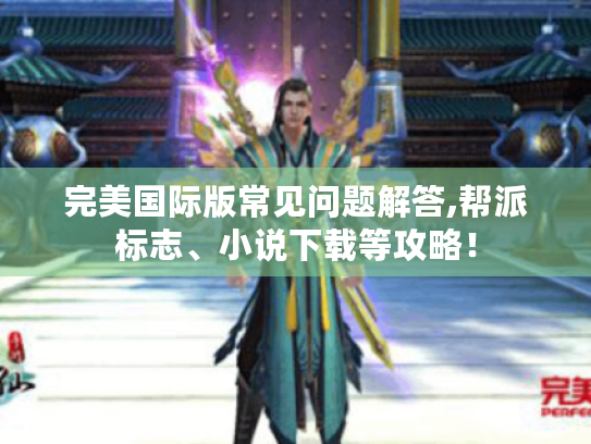 完美国际版常见问题解答,帮派标志、小说下载等攻略! 完美国际版常见问题解答,帮派标志、小说下载等攻略!