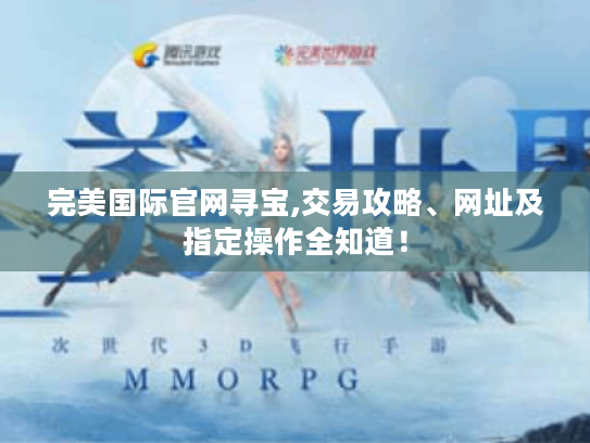 完美国际官网寻宝,交易攻略、网址及指定操作全知道! 完美国际官网寻宝,交易攻略、网址及指定操作全知道!