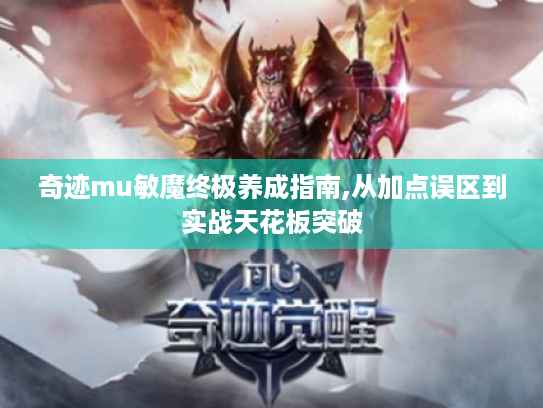 奇迹mu敏魔终极养成指南,从加点误区到实战天花板突破 奇迹mu敏魔终极养成指南,从加点误区到实战天花板突破