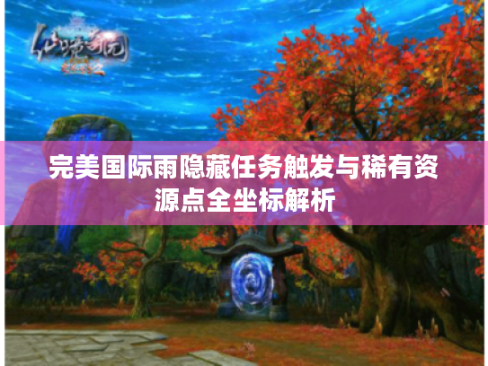 完美国际雨隐藏任务触发与稀有资源点全坐标解析 完美国际雨隐藏任务触发与稀有资源点全坐标解析