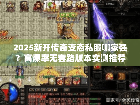 2025新开传奇变态私服哪家强?高爆率无套路版本实测推荐 2025新开传奇变态私服哪家强?高爆率无套路版本实测推荐