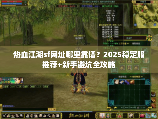 热血江湖sf网址哪里靠谱？2025稳定服推荐+新手避坑全攻略