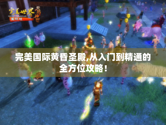 完美国际黄昏圣殿,从入门到精通的全方位攻略！