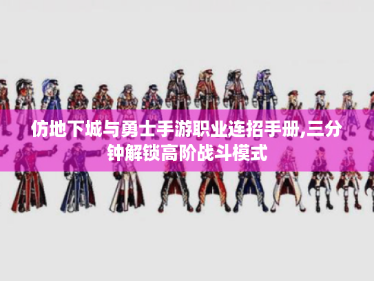 仿地下城与勇士手游职业连招手册,三分钟解锁高阶战斗模式