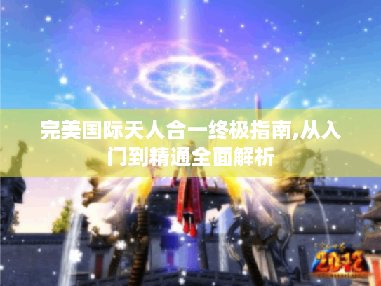 完美国际天人合一终极指南,从入门到精通全面解析 完美国际天人合一终极指南,从入门到精通全面解析