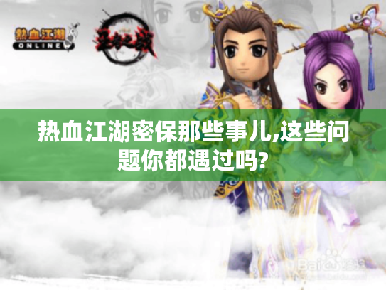 热血江湖密保那些事儿,这些问题你都遇过吗?