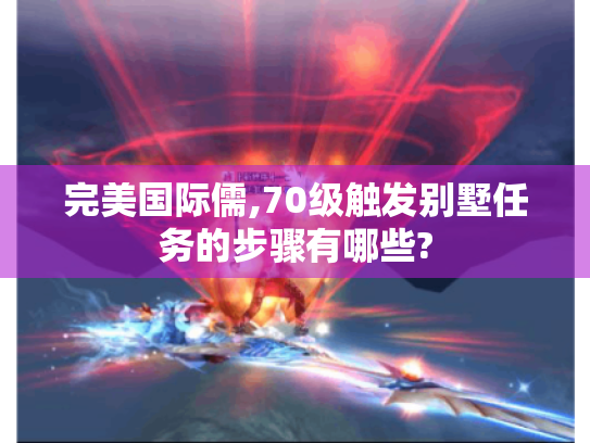 完美国际儒,70级触发别墅任务的步骤有哪些?